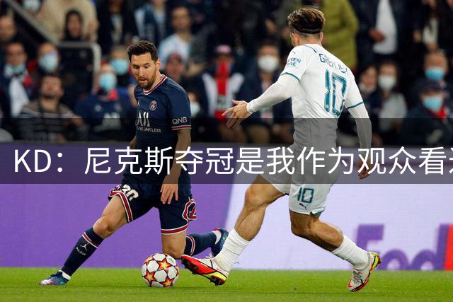 KD：尼克斯夺冠是我作为观众看过最精彩的比赛 他们每场都逆转